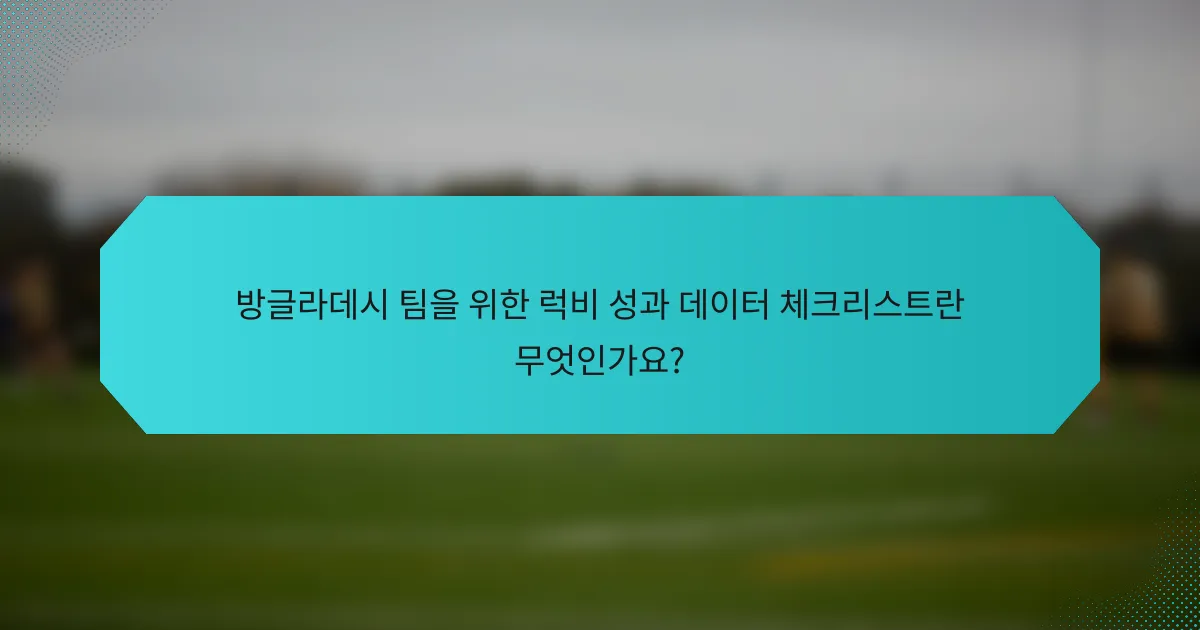 방글라데시 팀을 위한 럭비 성과 데이터 체크리스트란 무엇인가요?
