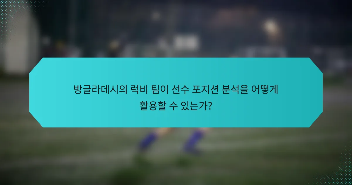 방글라데시의 럭비 팀이 선수 포지션 분석을 어떻게 활용할 수 있는가?