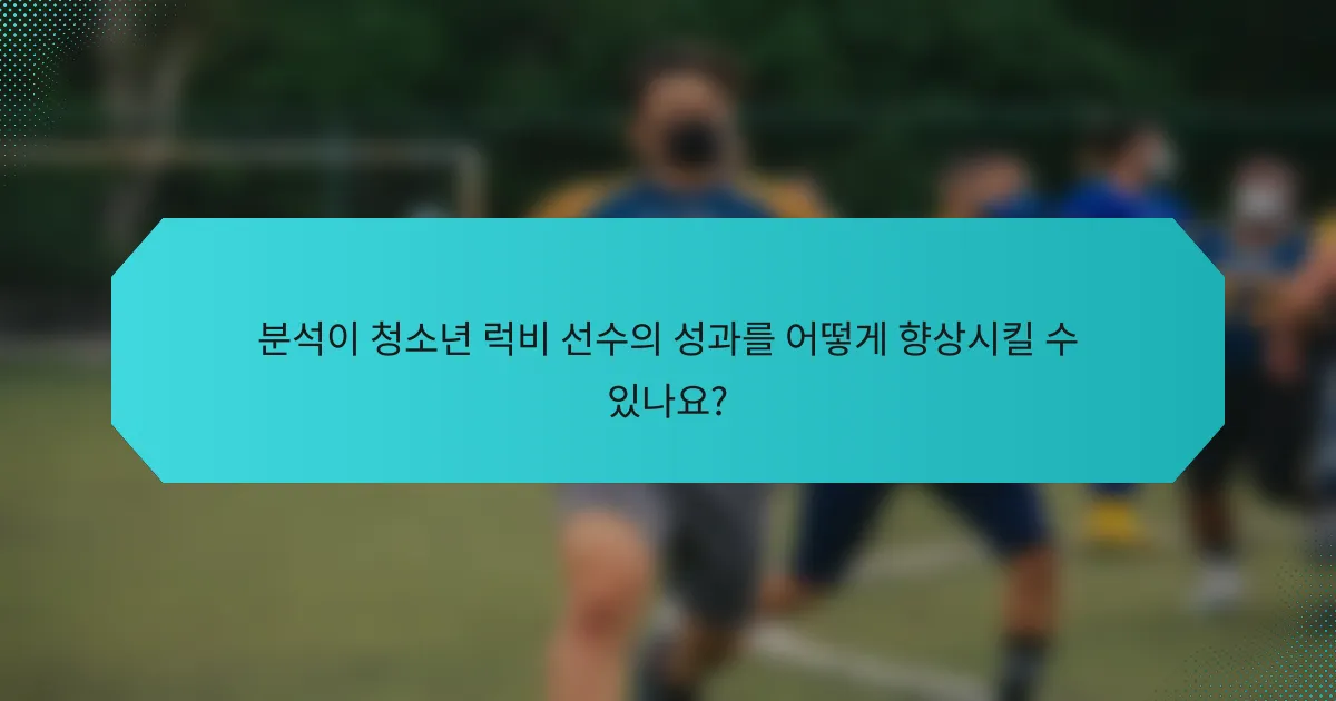 분석이 청소년 럭비 선수의 성과를 어떻게 향상시킬 수 있나요?