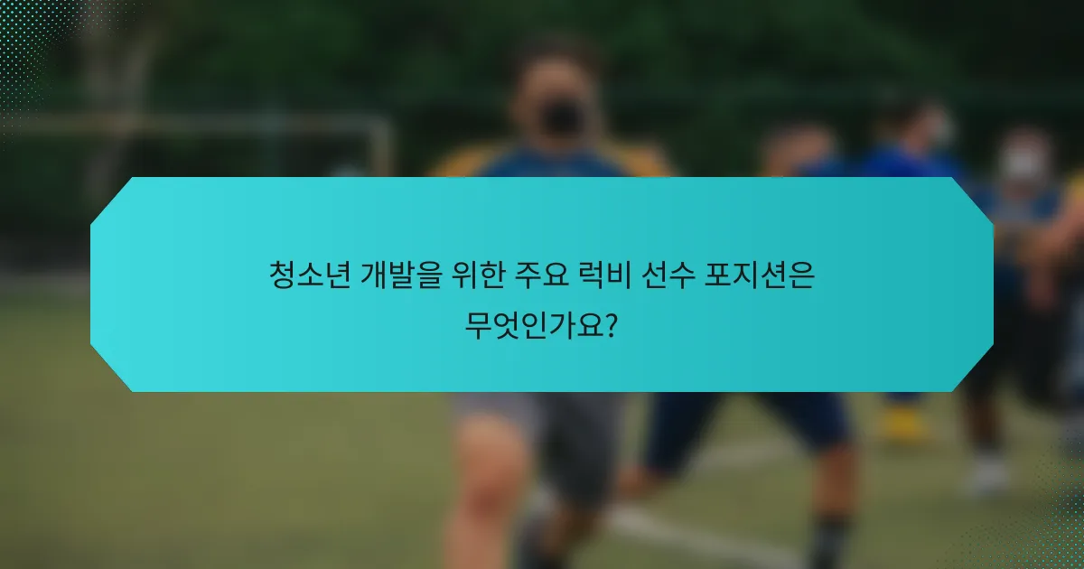 청소년 개발을 위한 주요 럭비 선수 포지션은 무엇인가요?