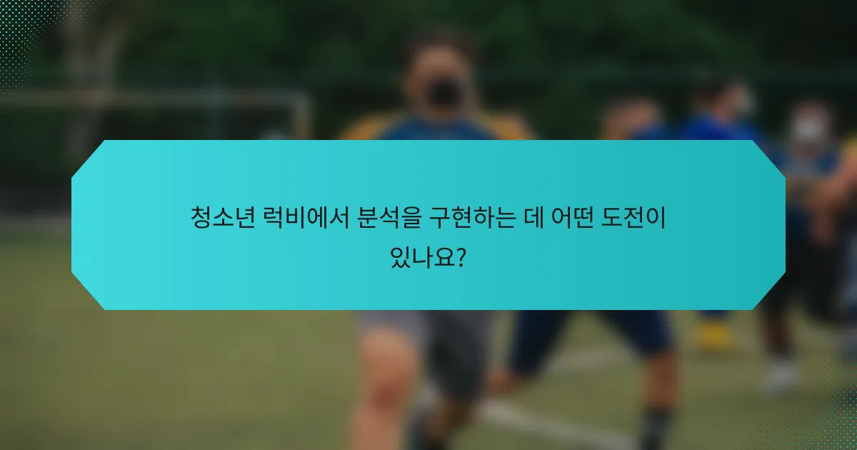 청소년 럭비에서 분석을 구현하는 데 어떤 도전이 있나요?