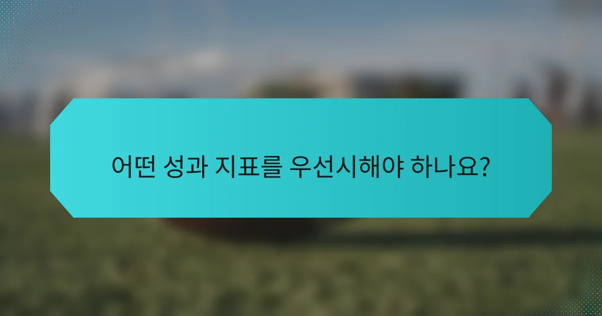 어떤 성과 지표를 우선시해야 하나요?