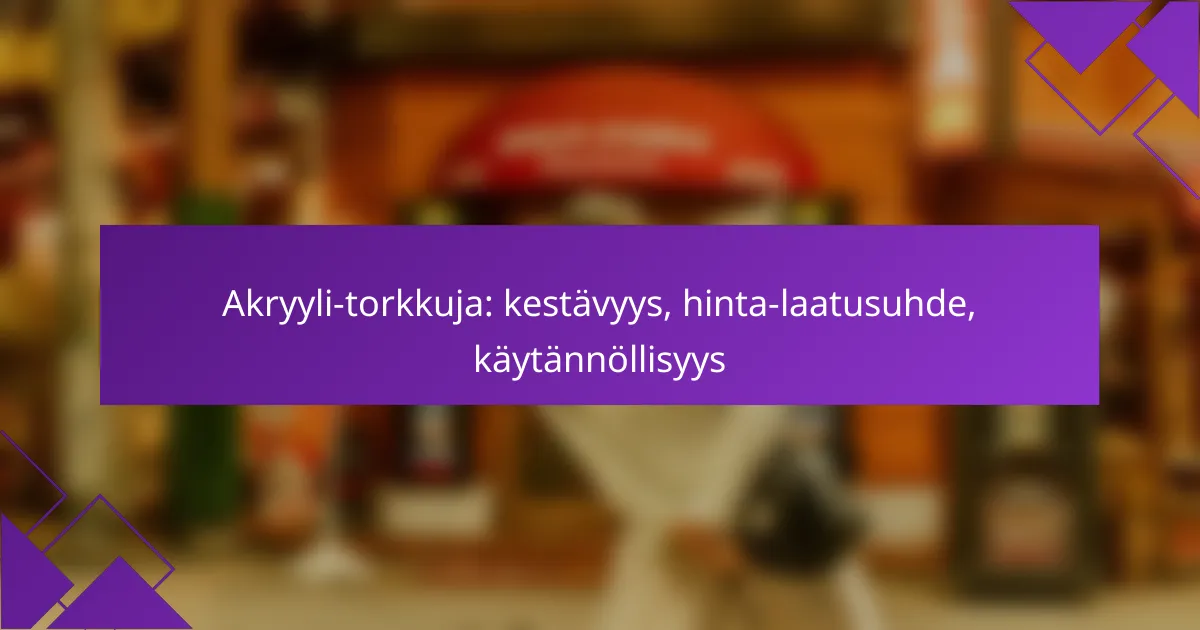 Akryyli-torkkuja: kestävyys, hinta-laatusuhde, käytännöllisyys