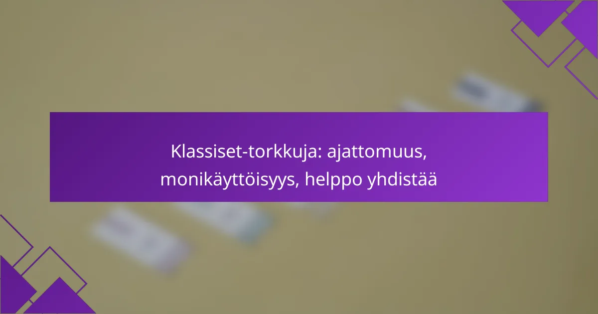 Klassiset-torkkuja: ajattomuus, monikäyttöisyys, helppo yhdistää