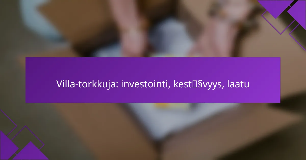 Villa-torkkuja: investointi, kestävyys, laatu