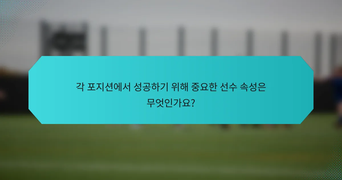 각 포지션에서 성공하기 위해 중요한 선수 속성은 무엇인가요?