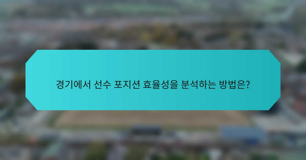 경기에서 선수 포지션 효율성을 분석하는 방법은?