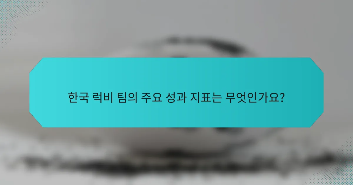 한국 럭비 팀의 주요 성과 지표는 무엇인가요?
