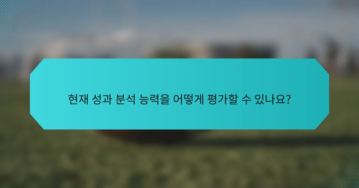 현재 성과 분석 능력을 어떻게 평가할 수 있나요?