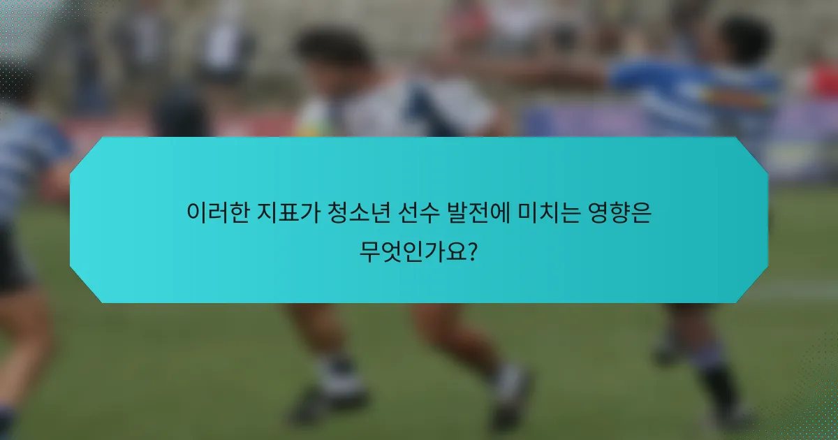 이러한 지표가 청소년 선수 발전에 미치는 영향은 무엇인가요?