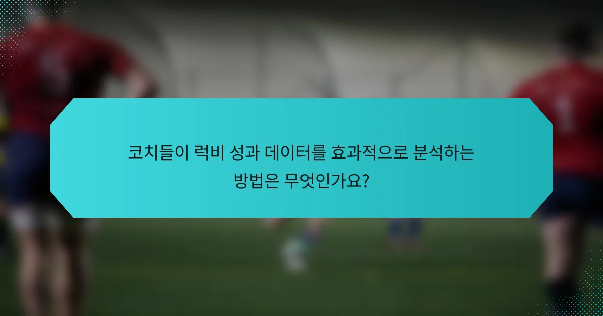 코치들이 럭비 성과 데이터를 효과적으로 분석하는 방법은 무엇인가요?