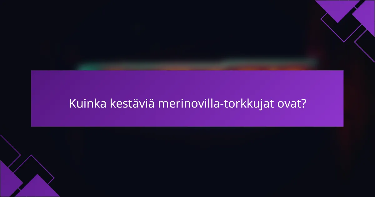 Kuinka kestäviä merinovilla-torkkujat ovat?