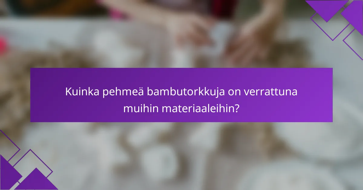 Kuinka pehmeä bambutorkkuja on verrattuna muihin materiaaleihin?