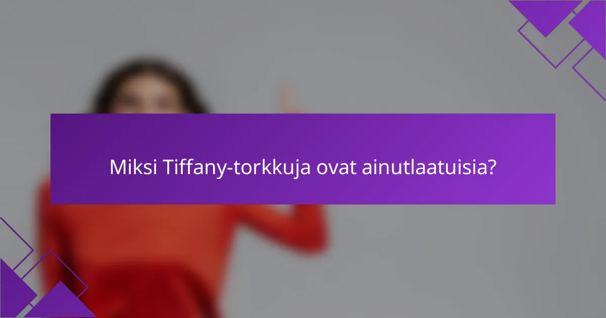Miksi Tiffany-torkkuja ovat ainutlaatuisia?