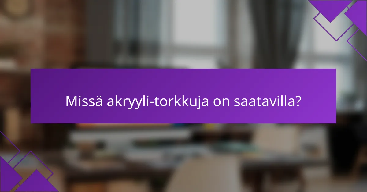 Missä akryyli-torkkuja on saatavilla?