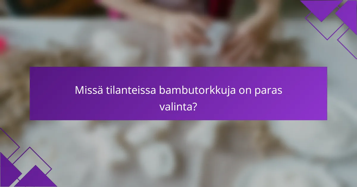 Missä tilanteissa bambutorkkuja on paras valinta?