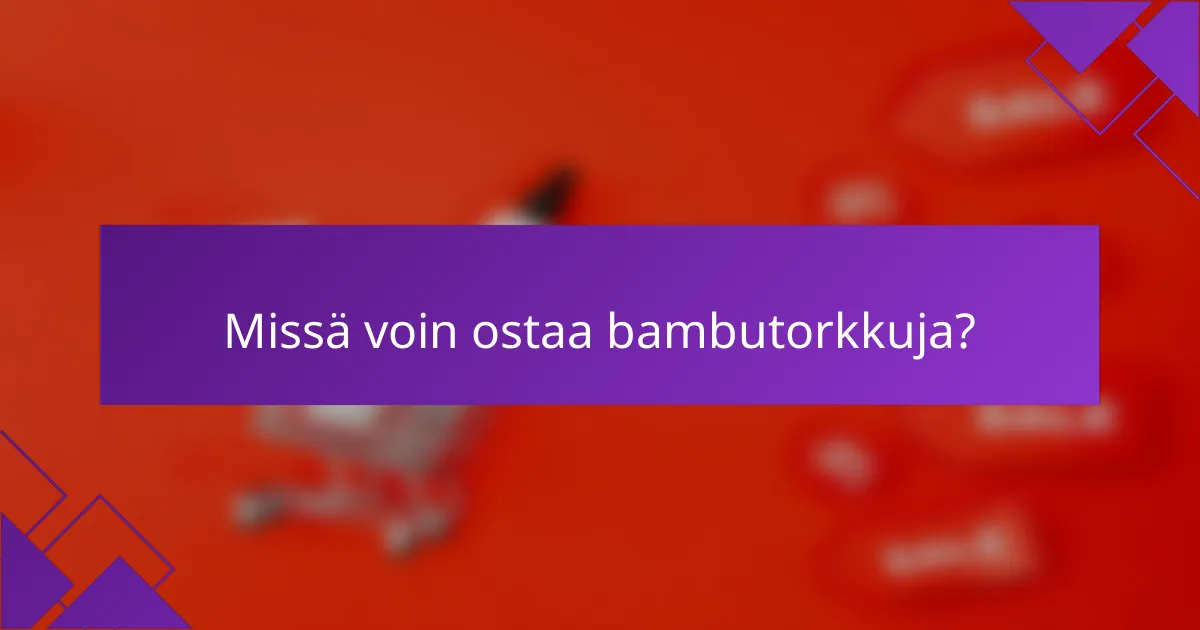 Missä voin ostaa bambutorkkuja?