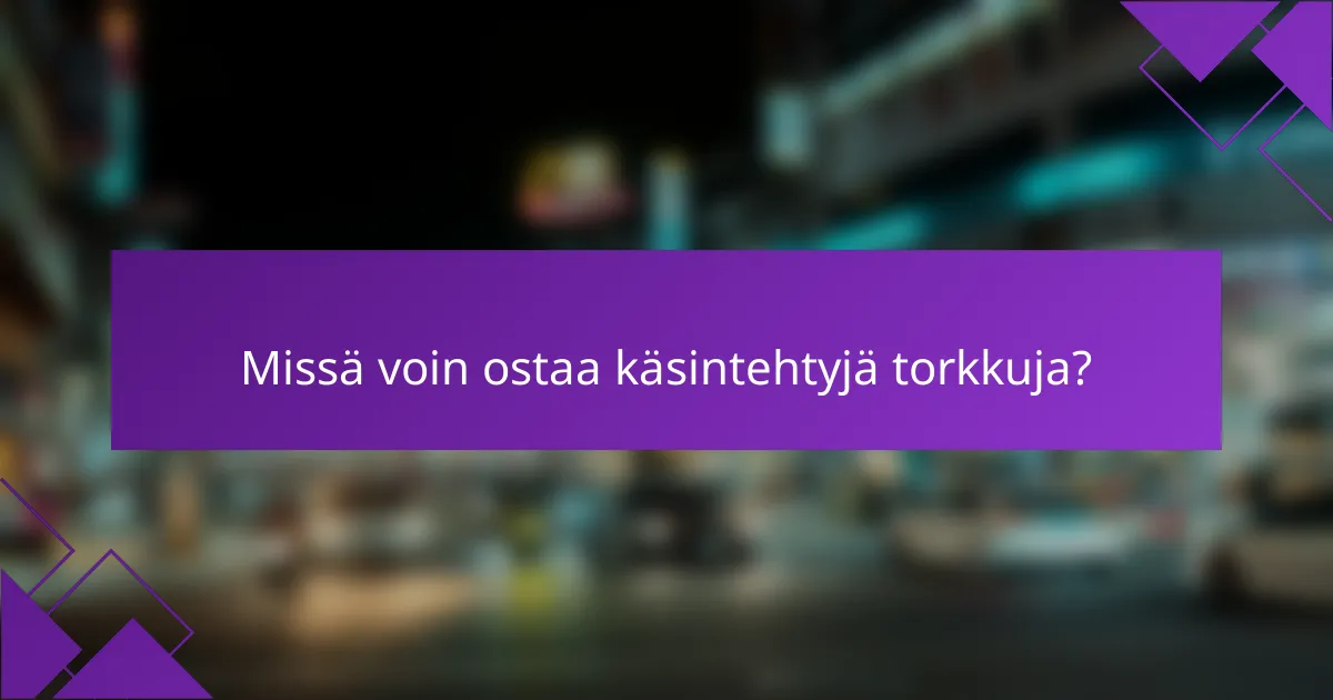 Missä voin ostaa käsintehtyjä torkkuja?