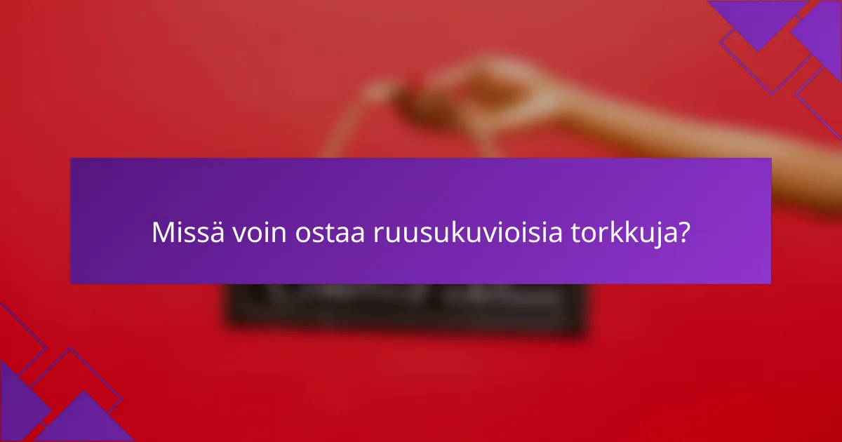 Missä voin ostaa ruusukuvioisia torkkuja?