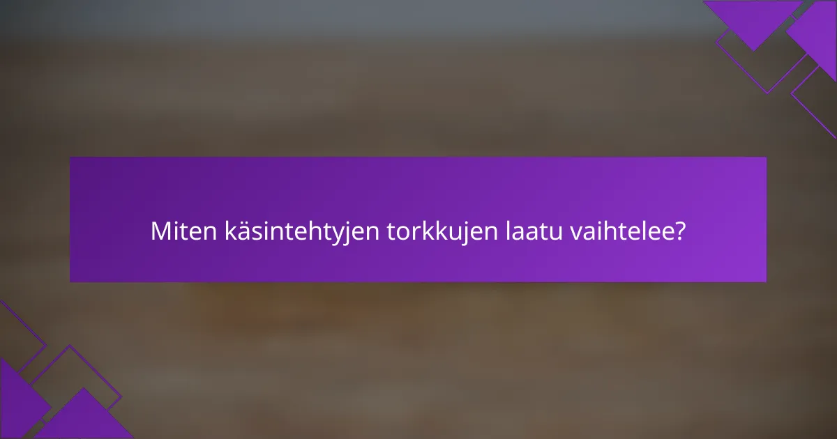 Miten käsintehtyjen torkkujen laatu vaihtelee?