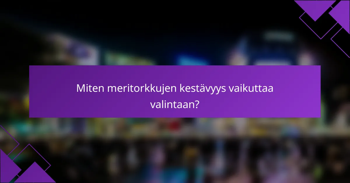 Miten meritorkkujen kestävyys vaikuttaa valintaan?