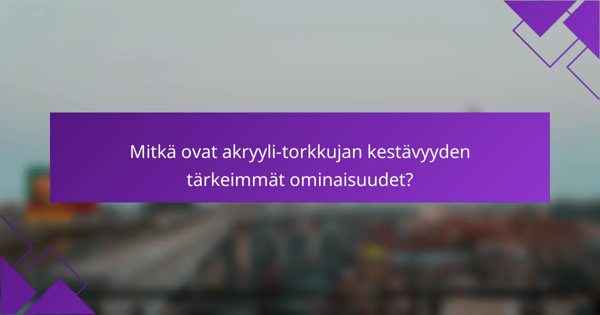 Mitkä ovat akryyli-torkkujan kestävyyden tärkeimmät ominaisuudet?