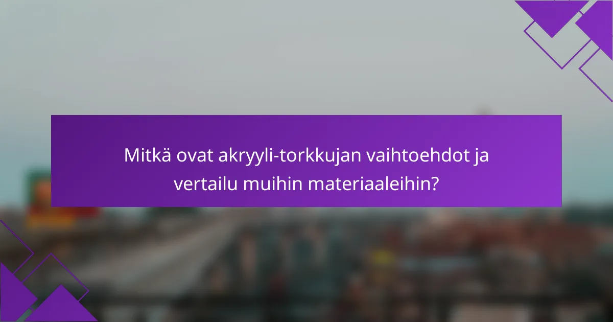 Mitkä ovat akryyli-torkkujan vaihtoehdot ja vertailu muihin materiaaleihin?