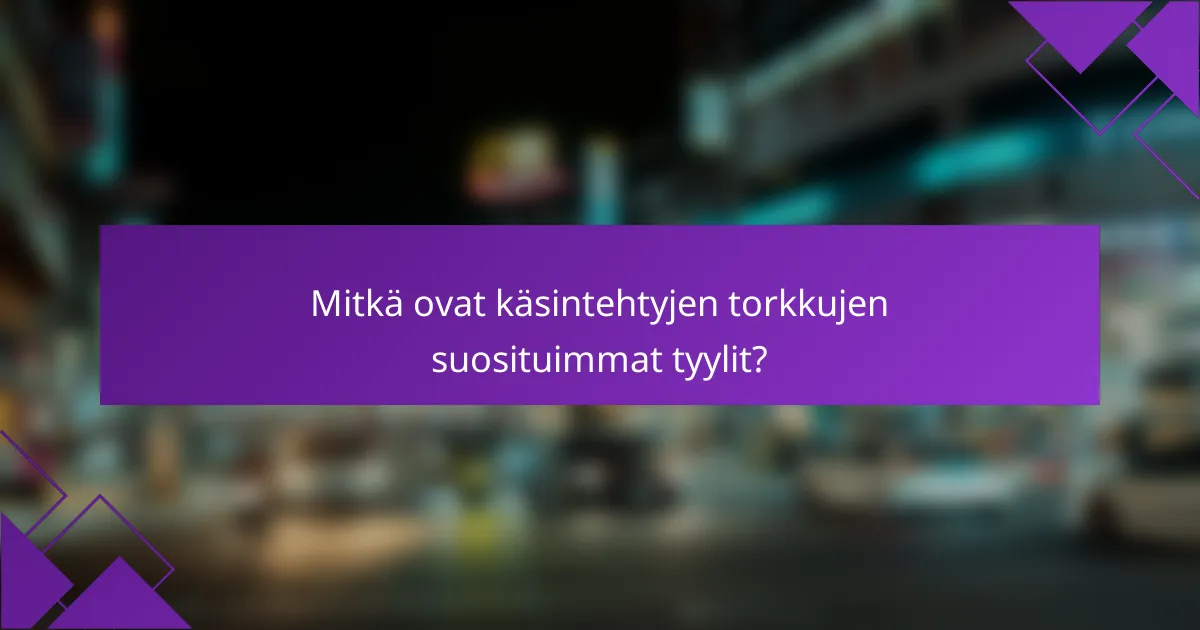 Mitkä ovat käsintehtyjen torkkujen suosituimmat tyylit?