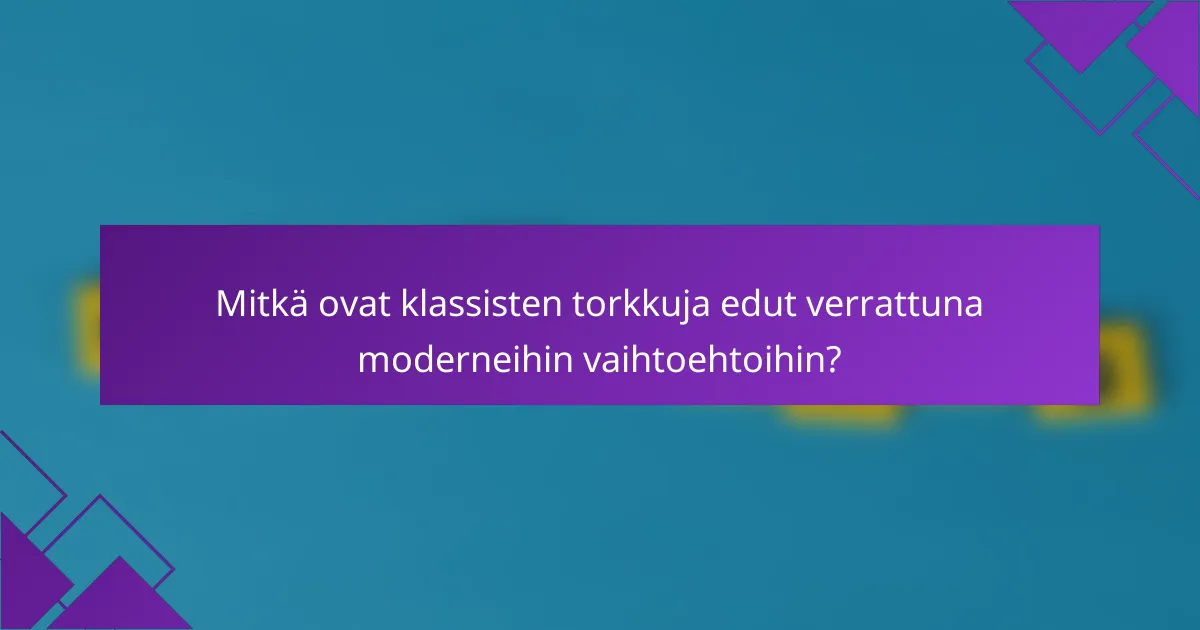 Mitkä ovat klassisten torkkuja edut verrattuna moderneihin vaihtoehtoihin?