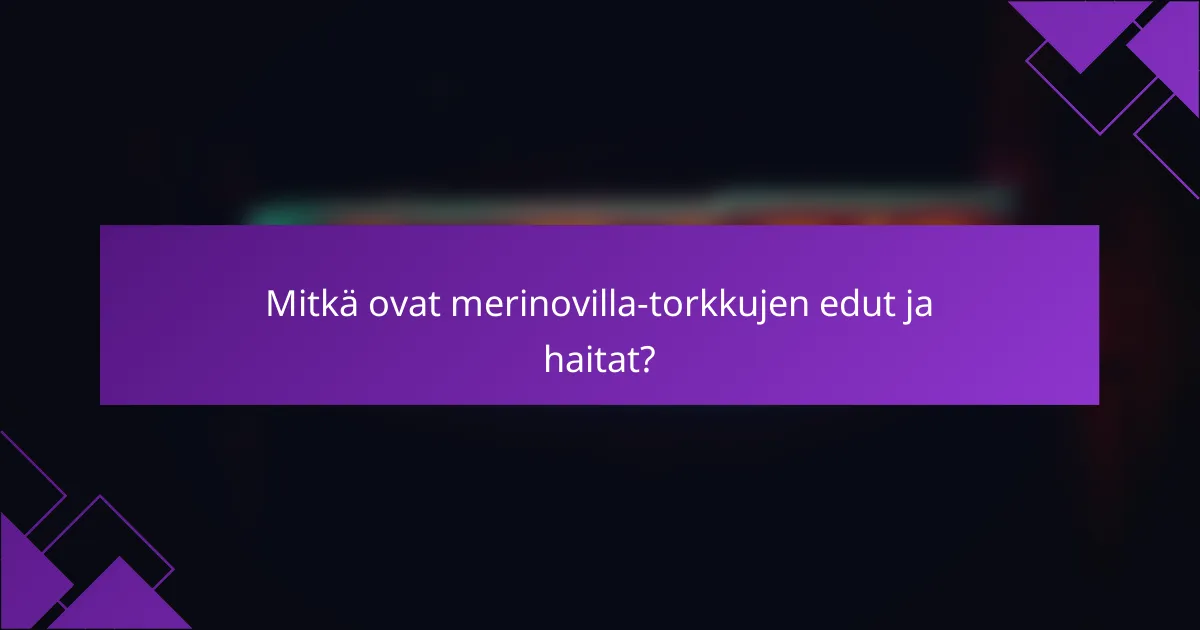 Mitkä ovat merinovilla-torkkujen edut ja haitat?