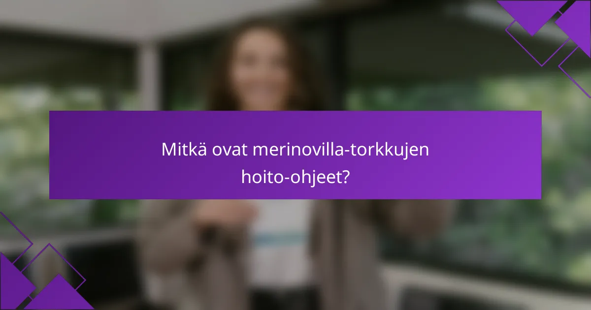 Mitkä ovat merinovilla-torkkujen hoito-ohjeet?