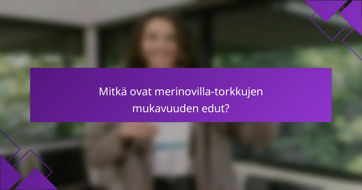 Mitkä ovat merinovilla-torkkujen mukavuuden edut?