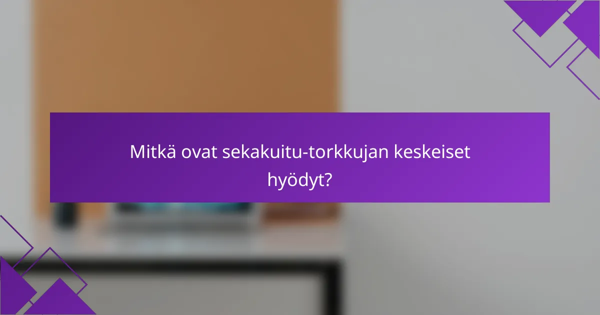 Mitkä ovat sekakuitu-torkkujan keskeiset hyödyt?