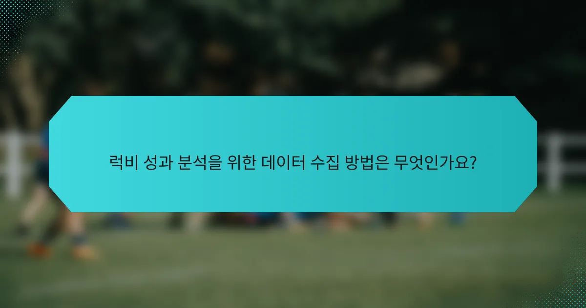 럭비 성과 분석을 위한 데이터 수집 방법은 무엇인가요?