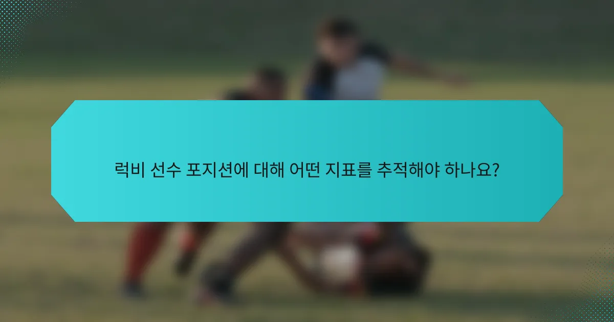 럭비 선수 포지션에 대해 어떤 지표를 추적해야 하나요?