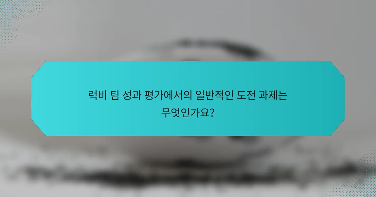 럭비 팀 성과 평가에서의 일반적인 도전 과제는 무엇인가요?