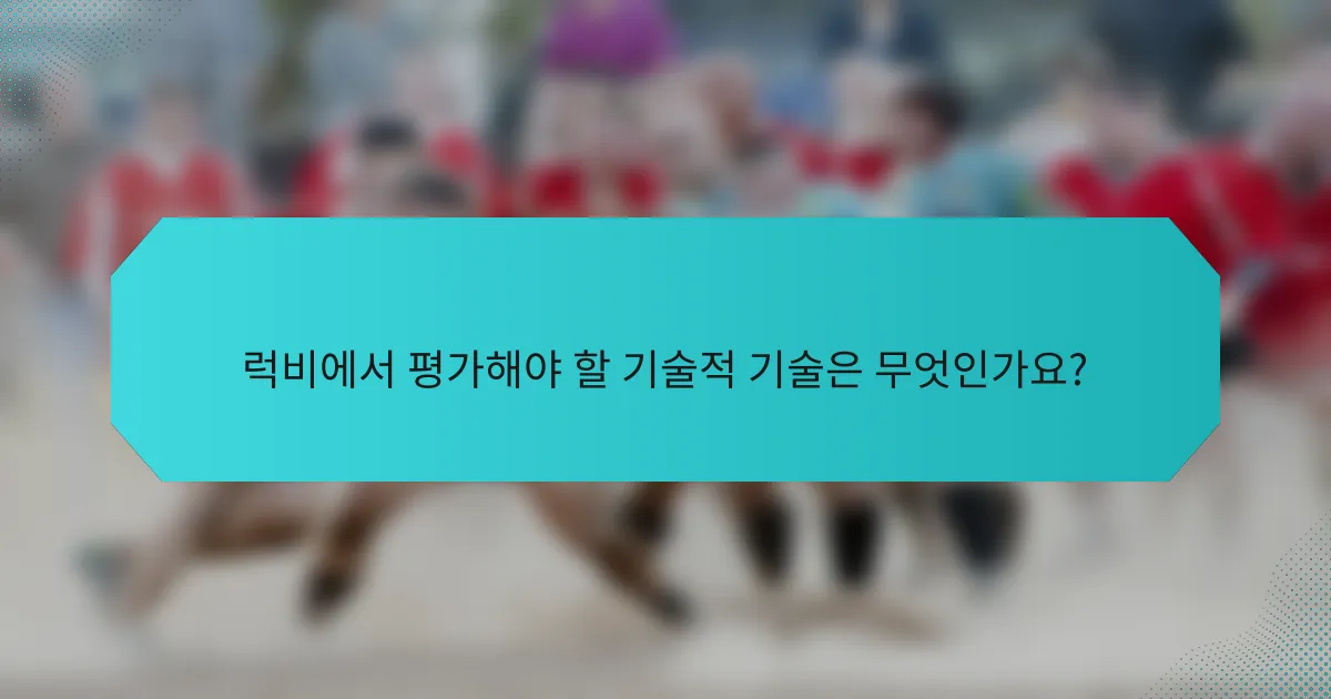럭비에서 평가해야 할 기술적 기술은 무엇인가요?
