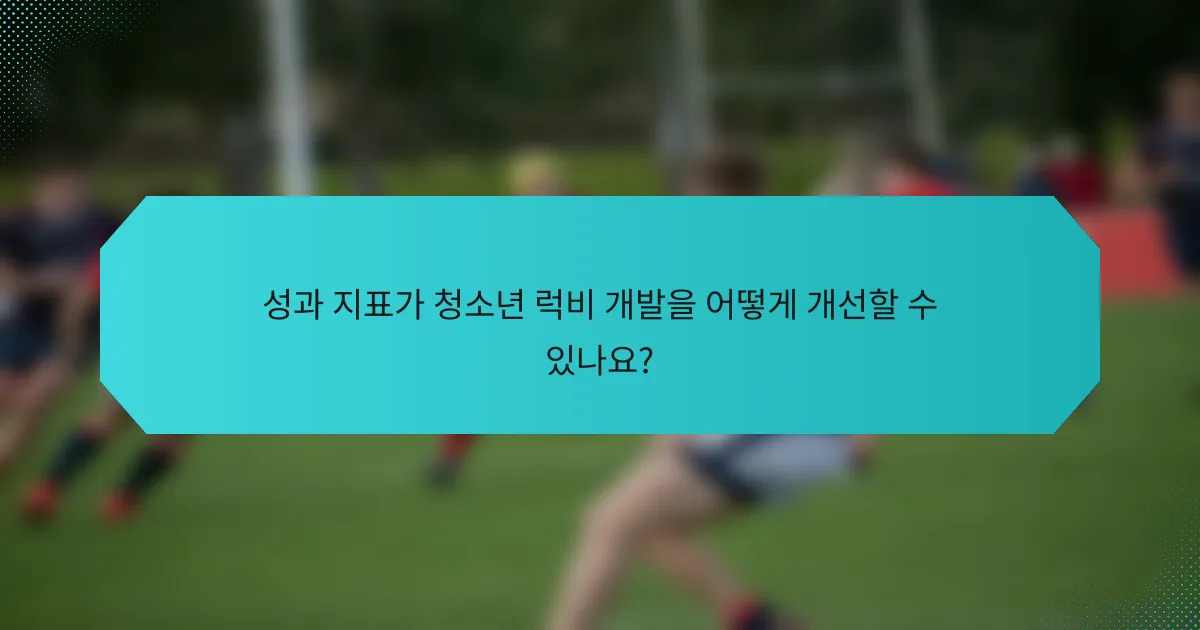 성과 지표가 청소년 럭비 개발을 어떻게 개선할 수 있나요?