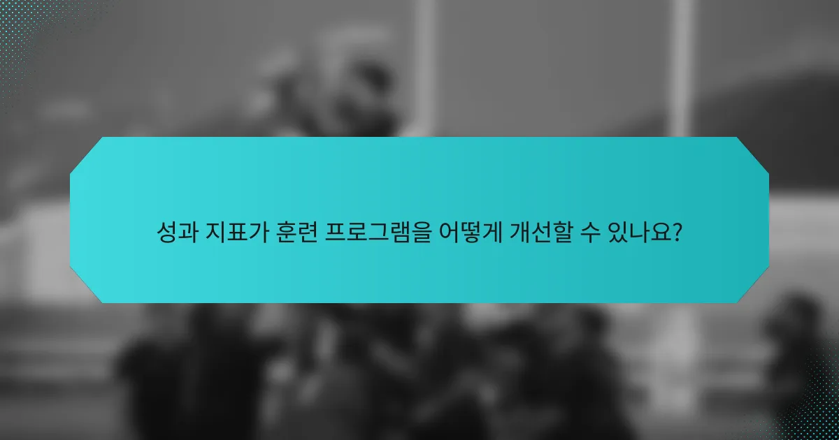 성과 지표가 훈련 프로그램을 어떻게 개선할 수 있나요?