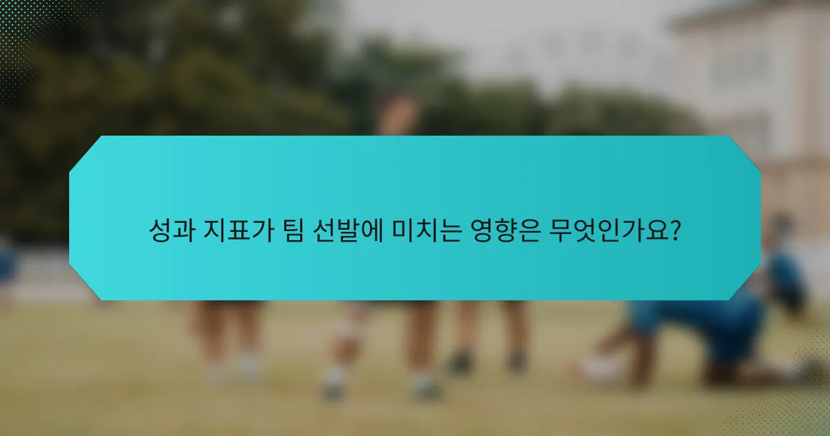 성과 지표가 팀 선발에 미치는 영향은 무엇인가요?
