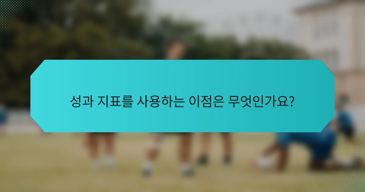 성과 지표를 사용하는 이점은 무엇인가요?