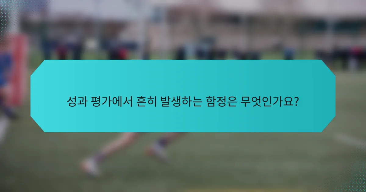 성과 평가에서 흔히 발생하는 함정은 무엇인가요?