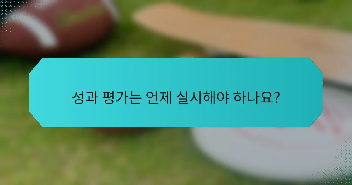 성과 평가는 언제 실시해야 하나요?