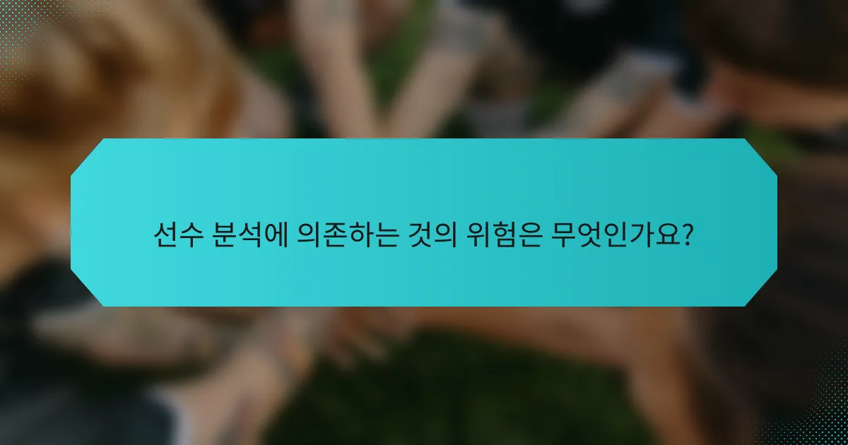 선수 분석에 의존하는 것의 위험은 무엇인가요?