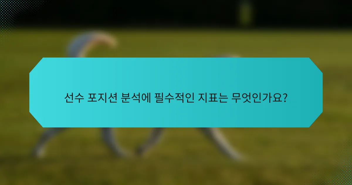 선수 포지션 분석에 필수적인 지표는 무엇인가요?