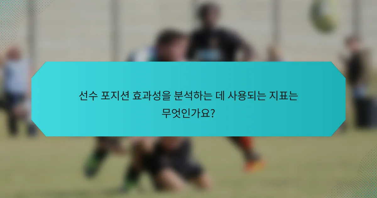 선수 포지션 효과성을 분석하는 데 사용되는 지표는 무엇인가요?