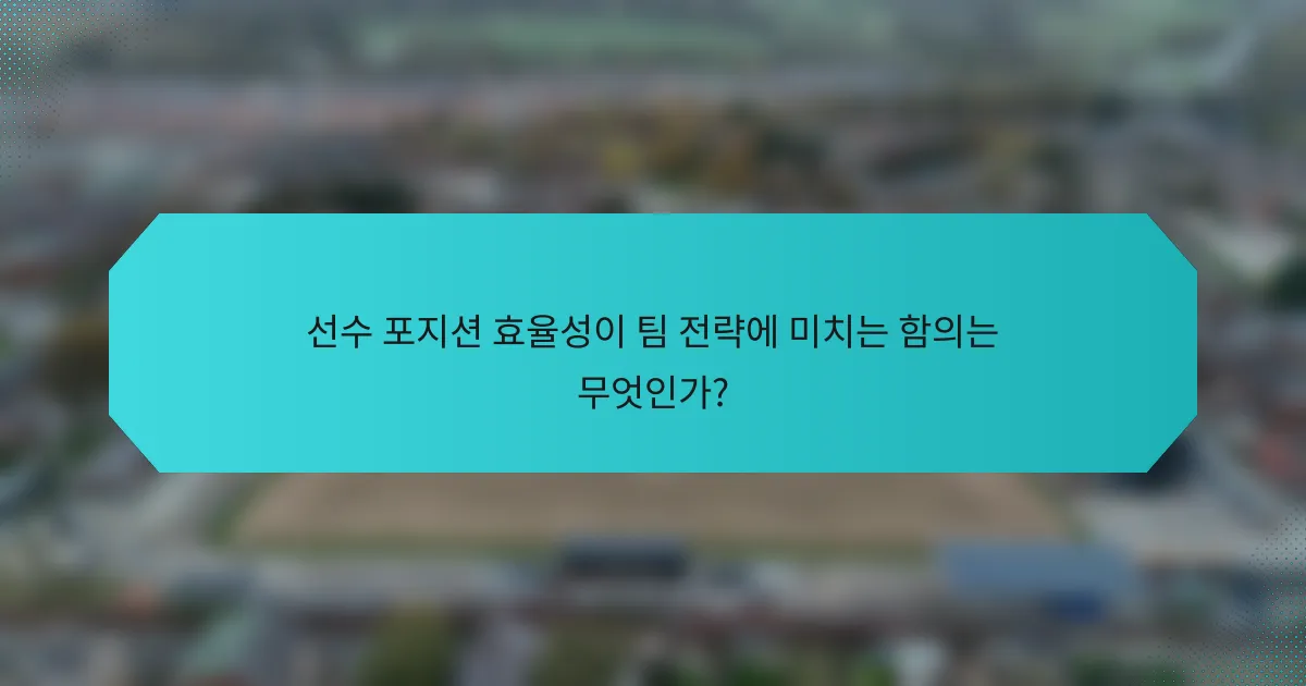 선수 포지션 효율성이 팀 전략에 미치는 함의는 무엇인가?
