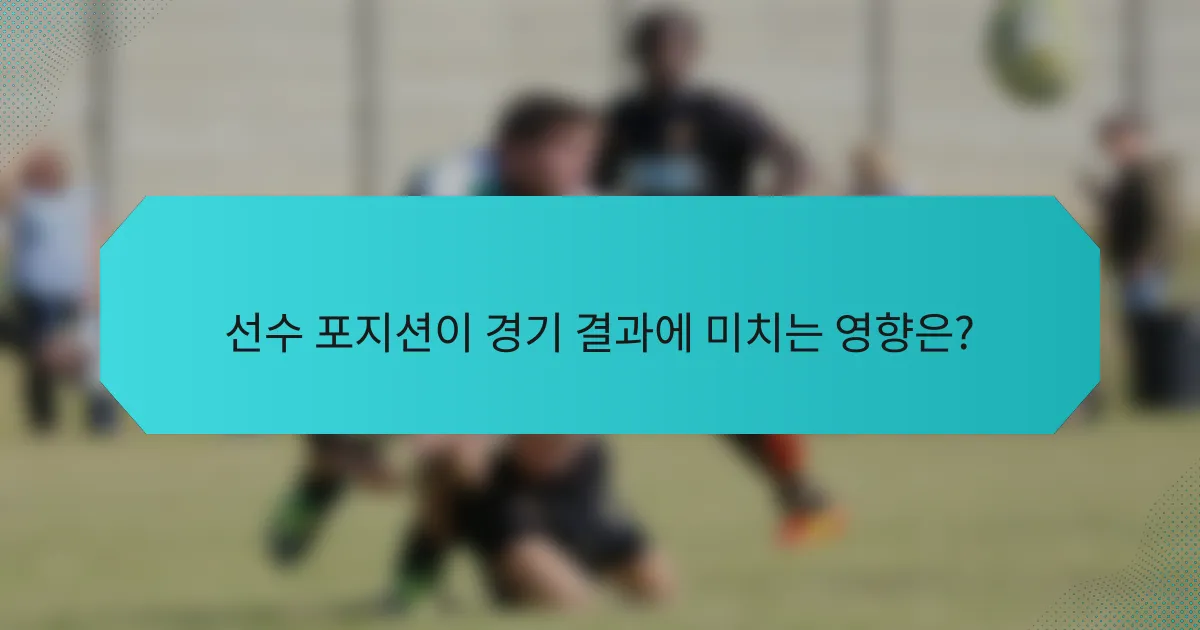 선수 포지션이 경기 결과에 미치는 영향은?