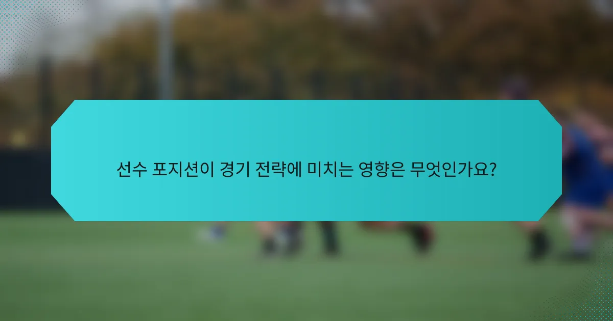 선수 포지션이 경기 전략에 미치는 영향은 무엇인가요?