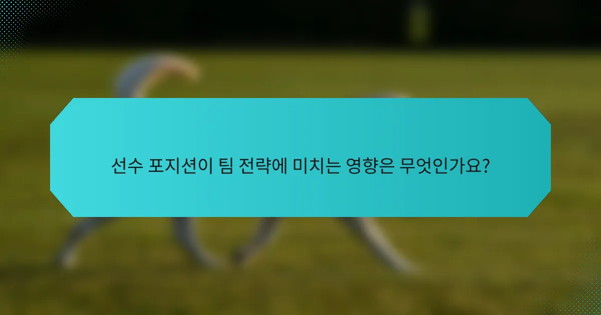 선수 포지션이 팀 전략에 미치는 영향은 무엇인가요?